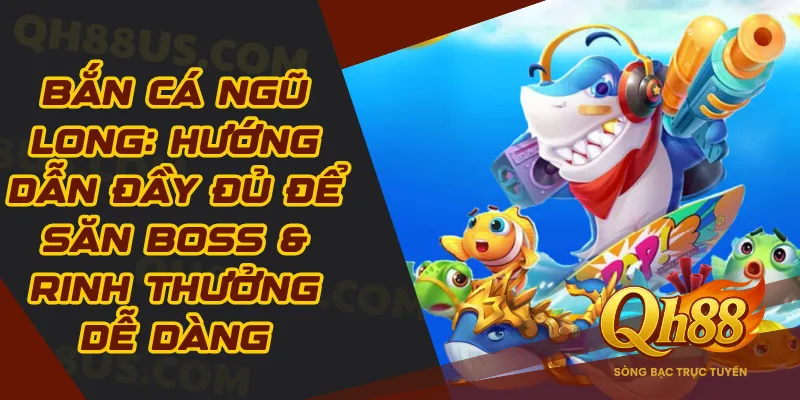 Bắn cá Ngũ Long: Hướng dẫn đầy đủ để săn boss & rinh thưởng dễ dàng