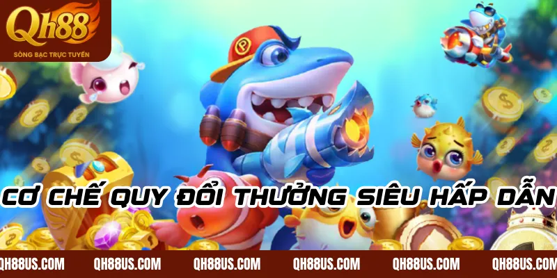 Cơ chế quy đổi thưởng siêu hấp dẫn