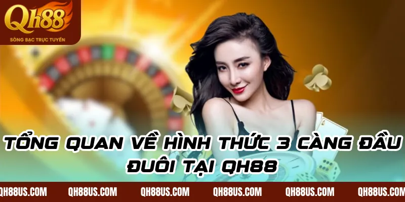 Tổng quan về hình thức 3 càng đầu đuôi tại QH88